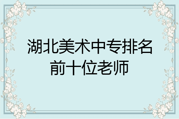 湖北美术中专排名前十位老师