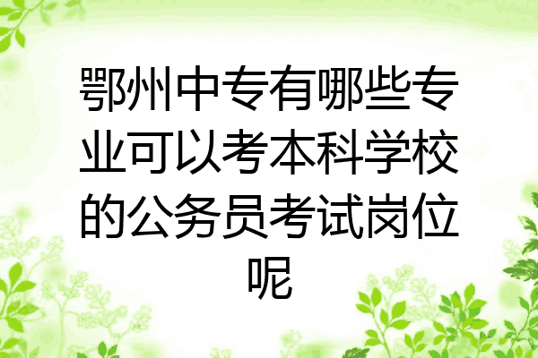 鄂州中专有哪些专业可以考本科学校的公务员考试岗位呢