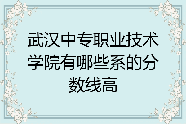 武汉中专职业技术学院有哪些系的分数线高