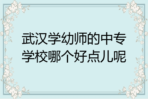 武汉学幼师的中专学校哪个好点儿呢