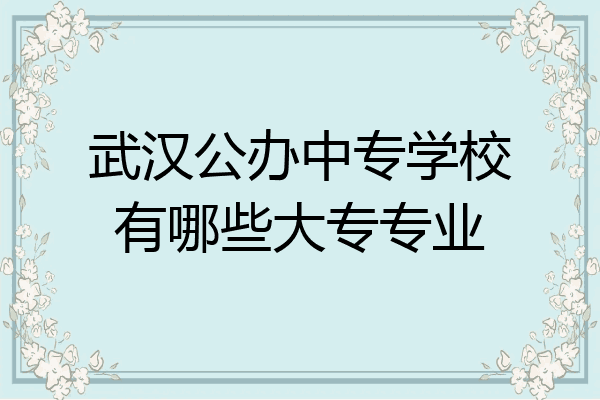 武汉公办中专学校有哪些大专专业
