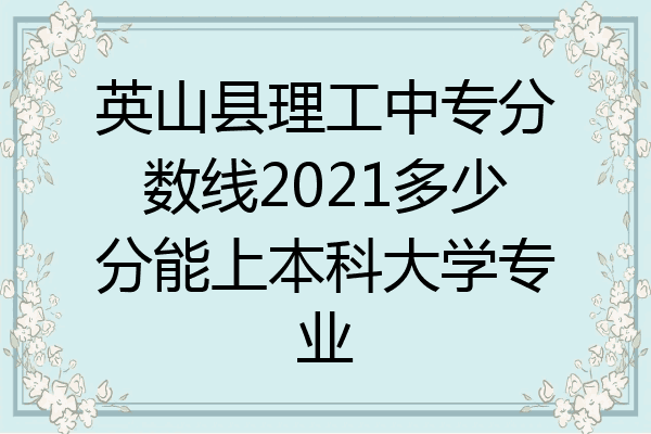 英山县理工中专分数线2021多少分能上本科大学专业