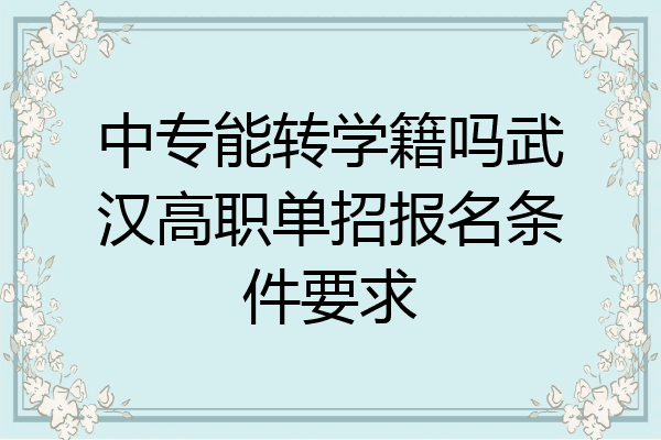中专能转学籍吗武汉高职单招报名条件要求