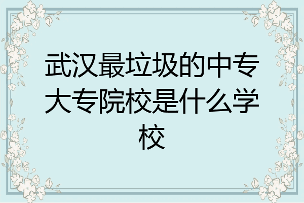 武汉最垃圾的中专大专院校是什么学校