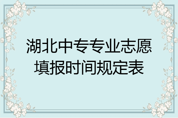 湖北中专专业志愿填报时间规定表