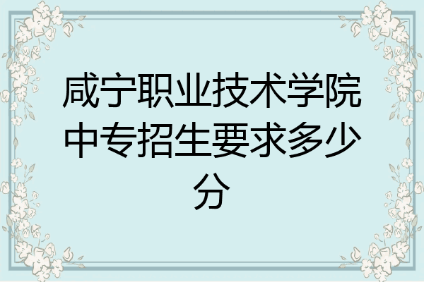 咸宁职业技术学院中专招生要求多少分
