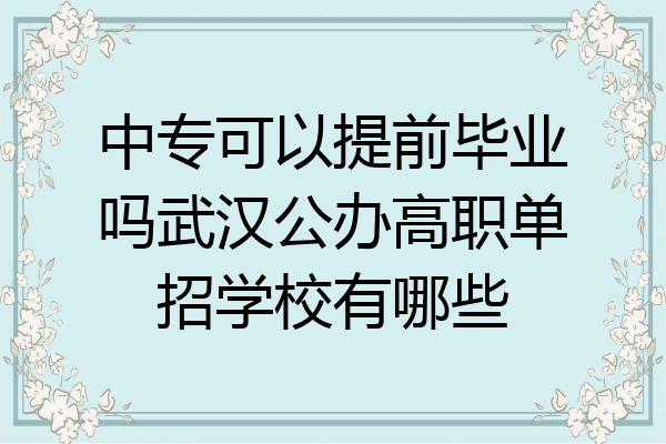 中专可以提前毕业吗武汉公办高职单招学校有哪些