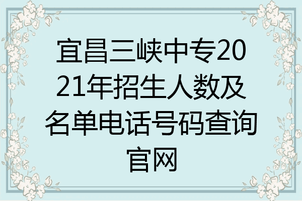 宜昌三峡中专2021年招生人数及名单电话号码查询官网