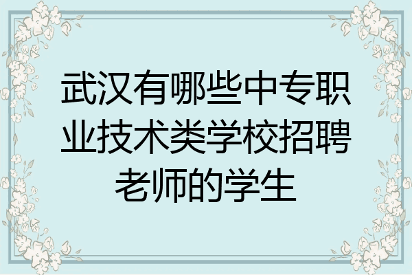 武汉有哪些中专职业技术类学校招聘老师的学生