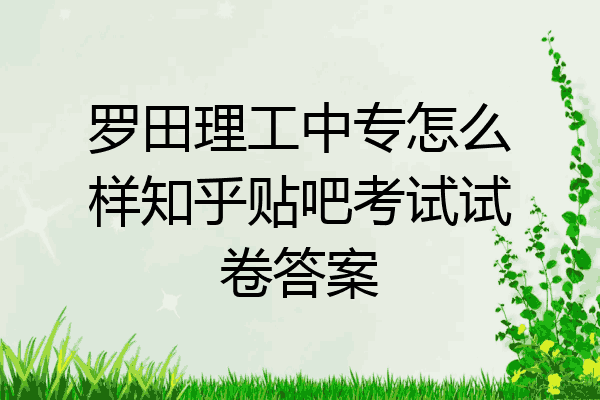 罗田理工中专怎么样知乎贴吧考试试卷答案