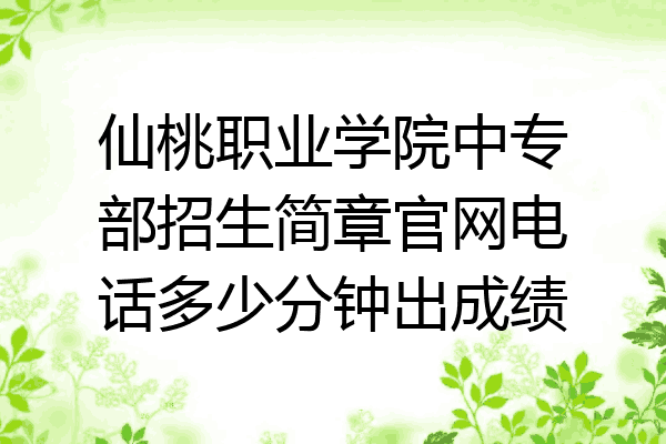 仙桃职业学院中专部招生简章官网电话多少分钟出成绩