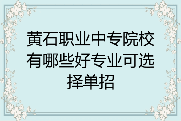 黄石职业中专院校有哪些好专业可选择单招