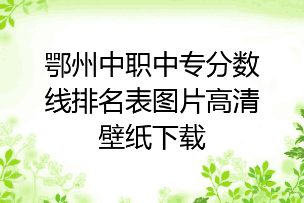 鄂州中职中专分数线排名表图片高清壁纸下载