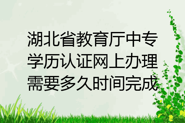 湖北省教育厅中专学历认证网上办理需要多久时间完成