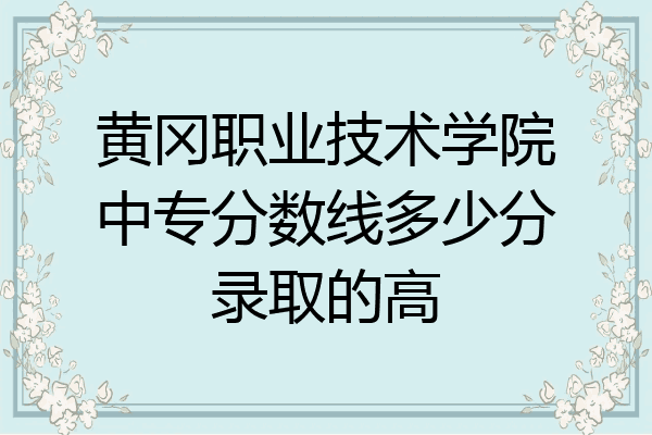 黄冈职业技术学院中专分数线多少分录取的高