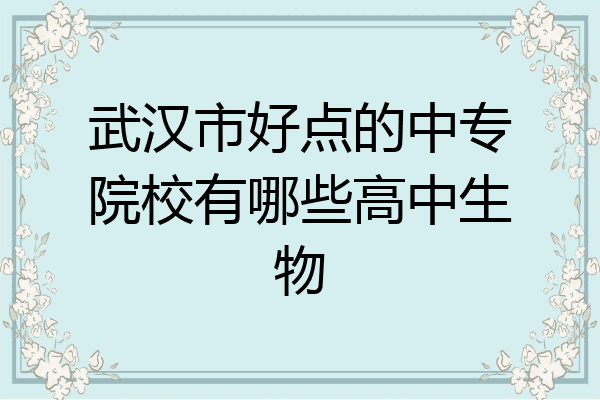 武汉市好点的中专院校有哪些高中生物