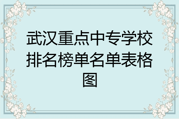 武汉重点中专学校排名榜单名单表格图