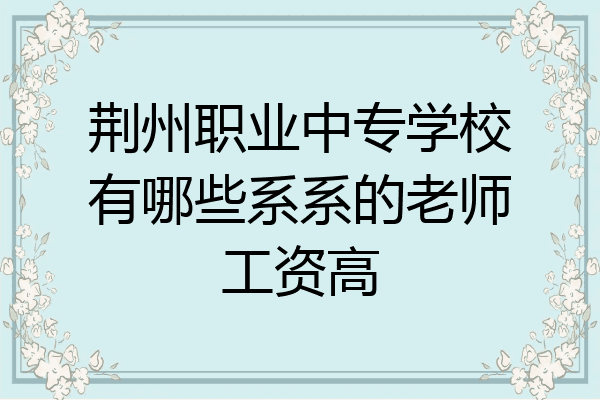 荆州职业中专学校有哪些系系的老师工资高