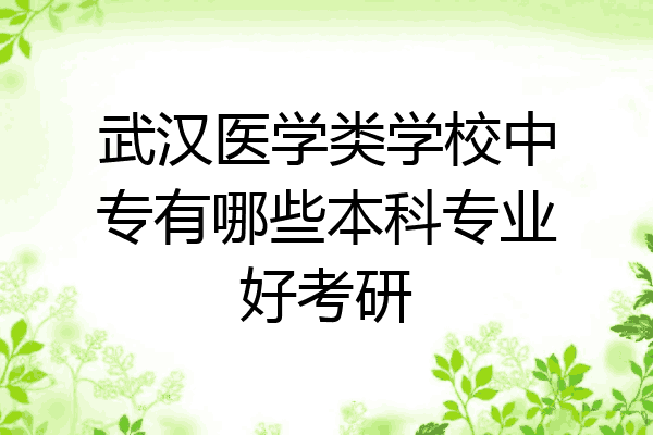 武汉医学类学校中专有哪些本科专业好考研