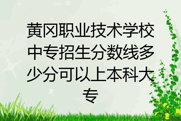 黄冈职业技术学校中专招生分数线多少分可以上本科大专
