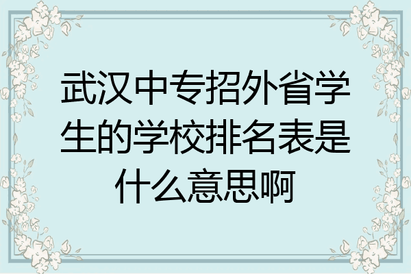 武汉中专招外省学生的学校排名表是什么意思啊