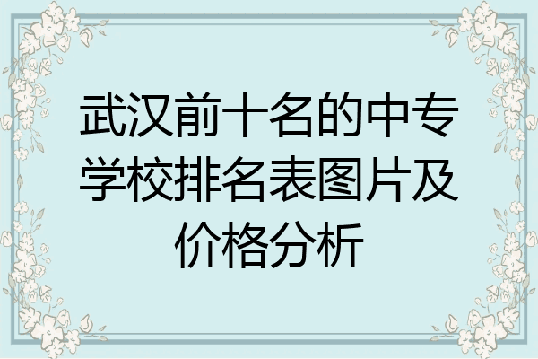 武汉前十名的中专学校排名表图片及价格分析