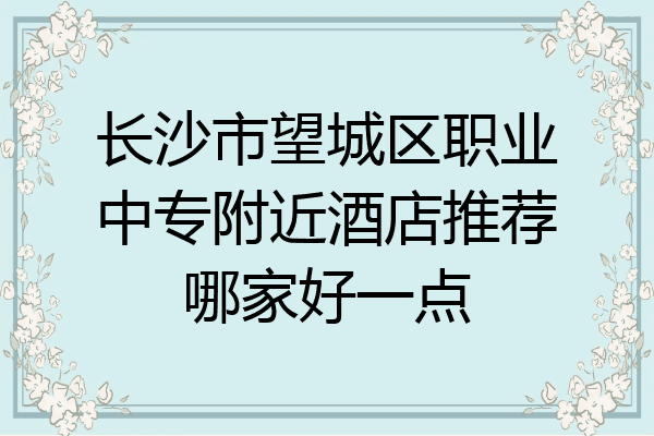 长沙市望城区职业中专附近酒店推荐哪家好一点