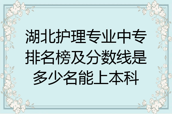 湖北护理专业中专排名榜及分数线是多少名能上本科