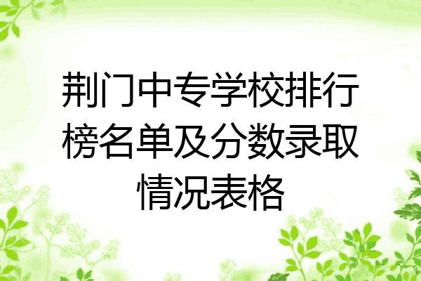 荆门中专学校排行榜名单及分数录取情况表格