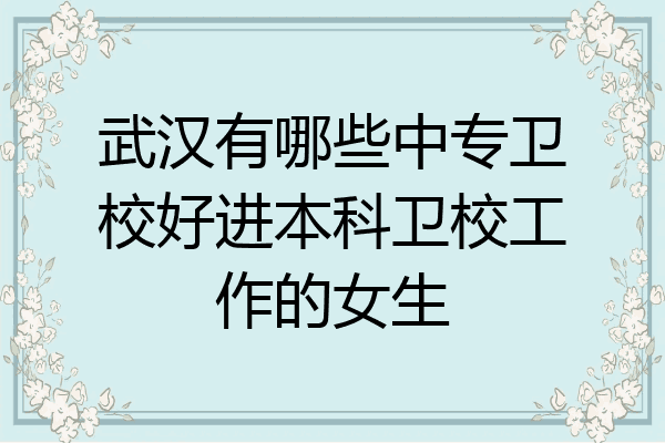 武汉有哪些中专卫校好进本科卫校工作的女生