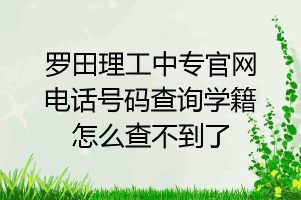 罗田理工中专官网电话号码查询学籍怎么查不到了