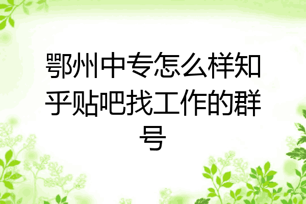 鄂州中专怎么样知乎贴吧找工作的群号