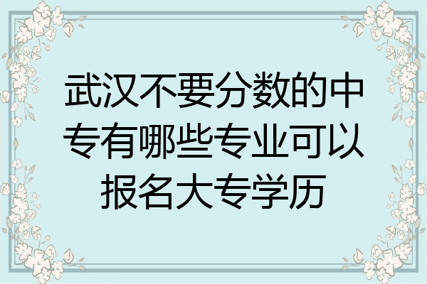 武汉不要分数的中专有哪些专业可以报名大专学历