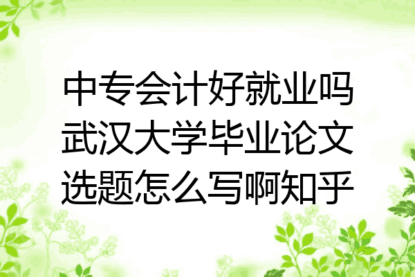 中专会计好就业吗武汉大学毕业论文选题怎么写啊知乎