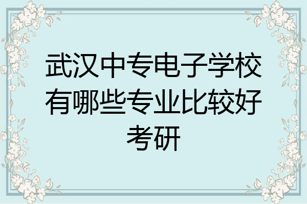 武汉中专电子学校有哪些专业比较好考研