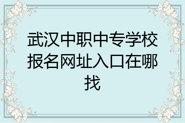 武汉中职中专学校报名网址入口在哪找