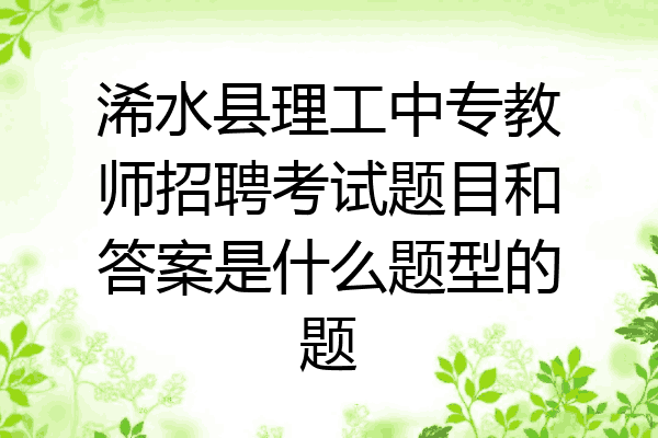 浠水县理工中专教师招聘考试题目和答案是什么题型的题