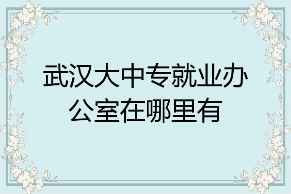 武汉大中专就业办公室在哪里有