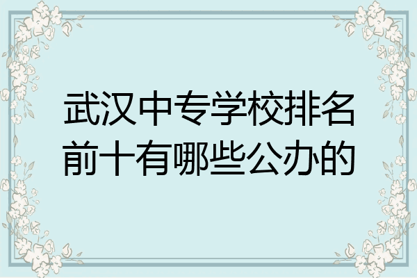 武汉中专学校排名前十有哪些公办的