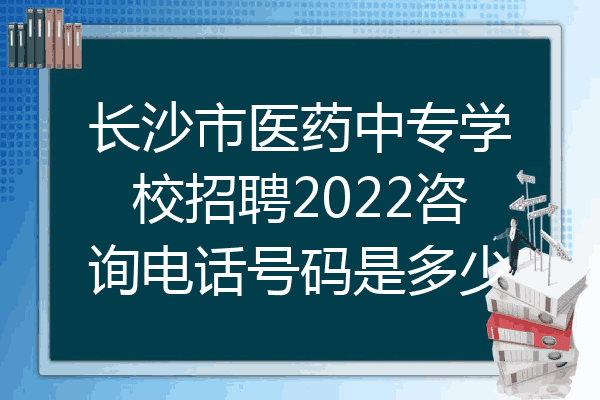 长沙市医药中专学校招聘2022咨询电话号码是多少