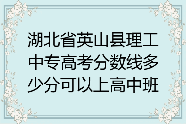 湖北省英山县理工中专高考分数线多少分可以上高中班