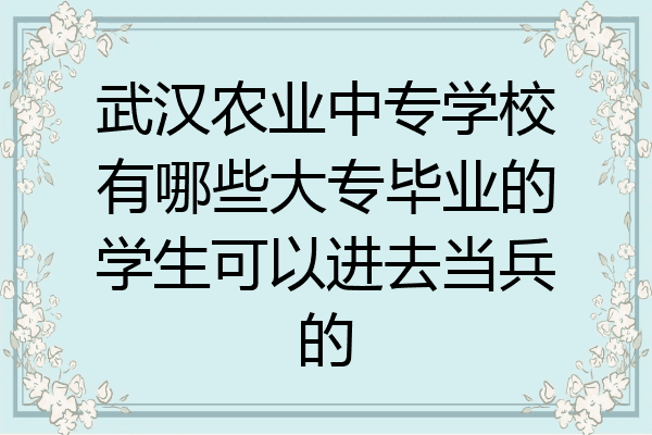 武汉农业中专学校有哪些大专毕业的学生可以进去当兵的