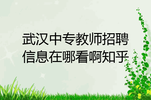 武汉中专教师招聘信息在哪看啊知乎