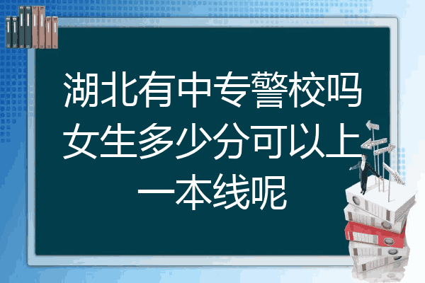 湖北有中专警校吗女生多少分可以上一本线呢