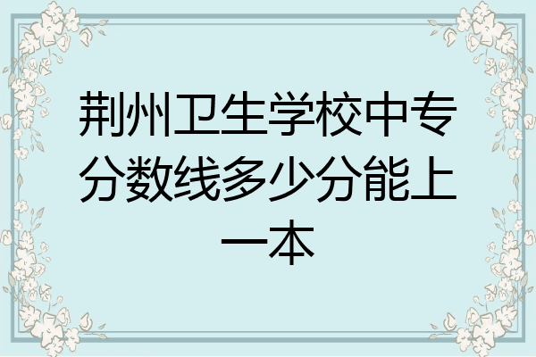 荆州卫生学校中专分数线多少分能上一本