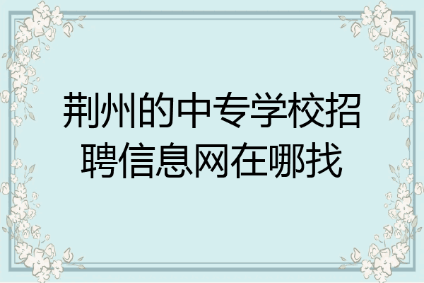 荆州的中专学校招聘信息网在哪找
