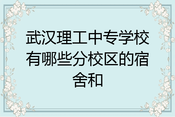 武汉理工中专学校有哪些分校区的宿舍和