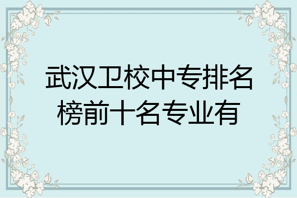 武汉卫校中专排名榜前十名专业有