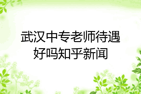 武汉中专老师待遇好吗知乎新闻