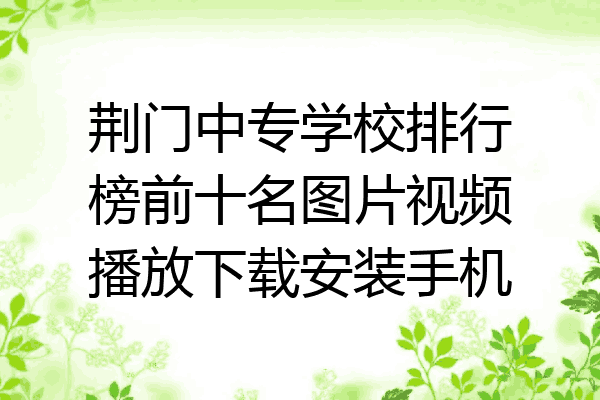 荆门中专学校排行榜前十名图片视频播放下载安装手机